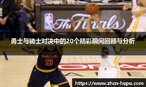 勇士与骑士对决中的20个精彩瞬间回顾与分析