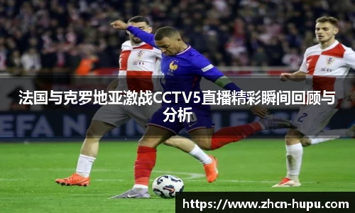 法国与克罗地亚激战CCTV5直播精彩瞬间回顾与分析
