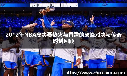 2012年NBA总决赛热火与雷霆的巅峰对决与传奇时刻回顾