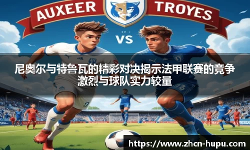 尼奥尔与特鲁瓦的精彩对决揭示法甲联赛的竞争激烈与球队实力较量
