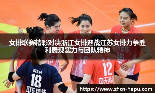 女排联赛精彩对决浙江女排迎战江苏女排力争胜利展现实力与团队精神
