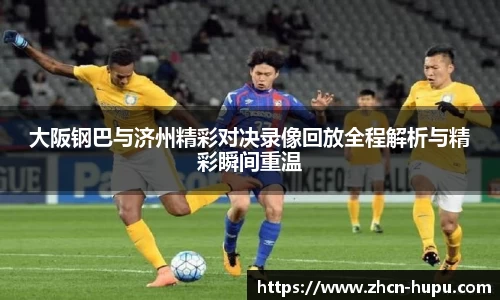 大阪钢巴与济州精彩对决录像回放全程解析与精彩瞬间重温