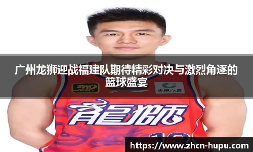 广州龙狮迎战福建队期待精彩对决与激烈角逐的篮球盛宴