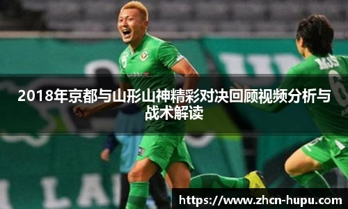 2018年京都与山形山神精彩对决回顾视频分析与战术解读