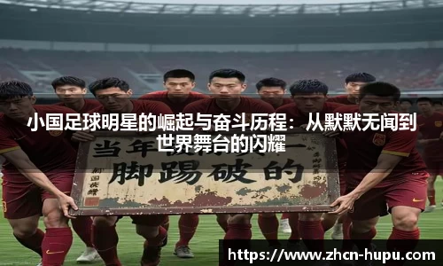 小国足球明星的崛起与奋斗历程：从默默无闻到世界舞台的闪耀